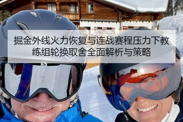 掘金外线火力恢复与连战赛程压力下教练组轮换取舍全面解析与策略