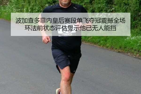 波加查多菲内皇后赛段单飞夺冠震撼全场 环法前状态评估显示他已无人能挡 - Kaiyun
